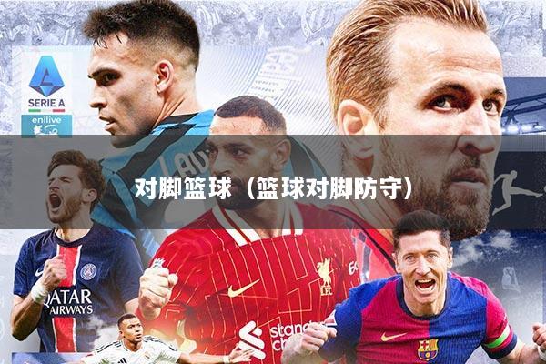 对脚篮球（篮球对脚防守）
