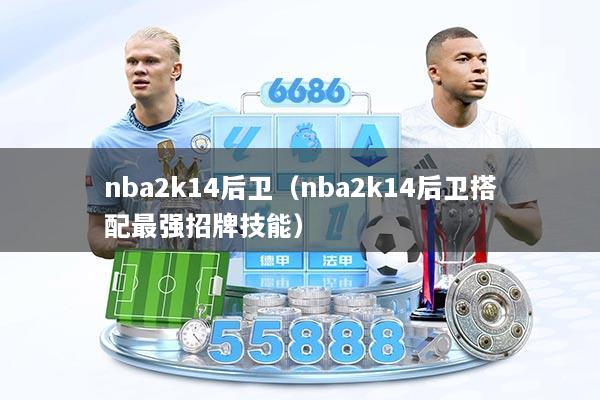 nba2k14后卫（nba2k14后卫搭配最强招牌技能）