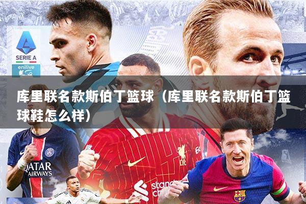 库里联名款斯伯丁篮球（库里联名款斯伯丁篮球鞋怎么样）