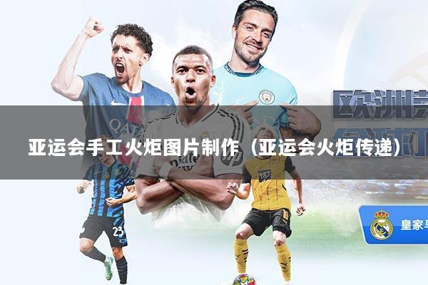 亚运会手工火炬图片制作（亚运会火炬传递）