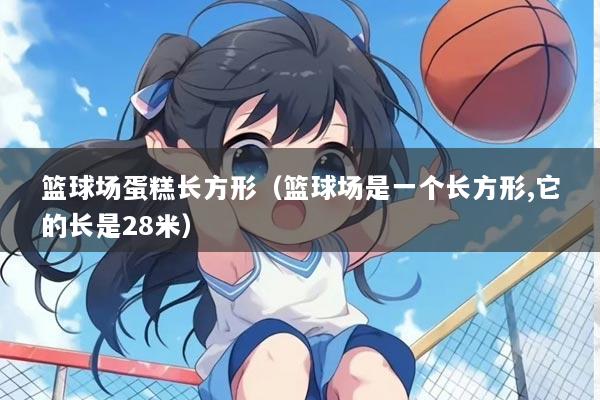 篮球场蛋糕长方形（篮球场是一个长方形,它的长是28米）