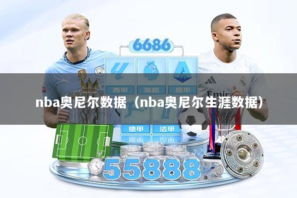 nba奥尼尔数据（nba奥尼尔生涯数据）